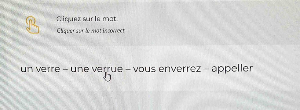 Cliquez sur le mot. 
Cliquer sur le mot incorrect 
un verre - une verrue - vous enverrez - appeller