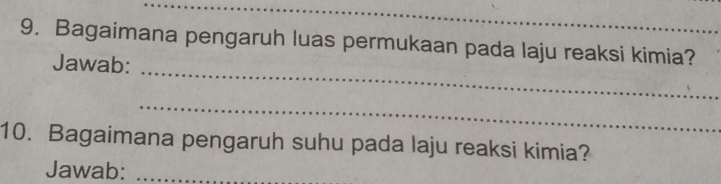 Bagaimana pengaruh luas permukaan pada laju reaksi kimia? 
_ 
Jawab: 
_ 
10. Bagaimana pengaruh suhu pada laju reaksi kimia? 
Jawab:_