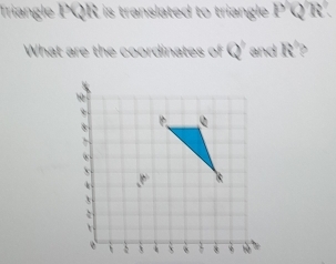 Triangle PQR is translated to triangle PQR
What are the coordinates of Q' and R°