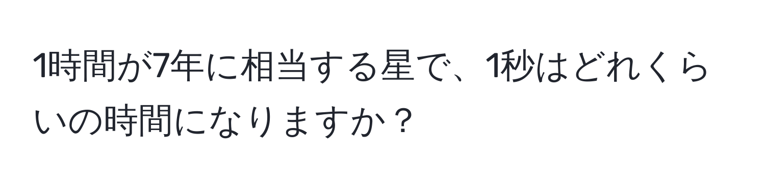 1時間が7年に相当する星で、1秒はどれくらいの時間になりますか？