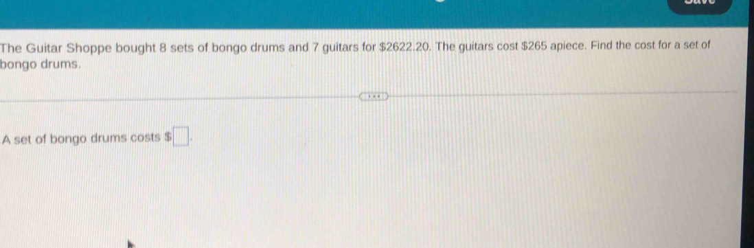 The Guitar Shoppe bought 8 sets of bongo drums and 7 guitars for $2622.20. The guitars cost $265 apiece. Find the cost for a set of 
bongo drums. 
A set of bongo drums costs $□.