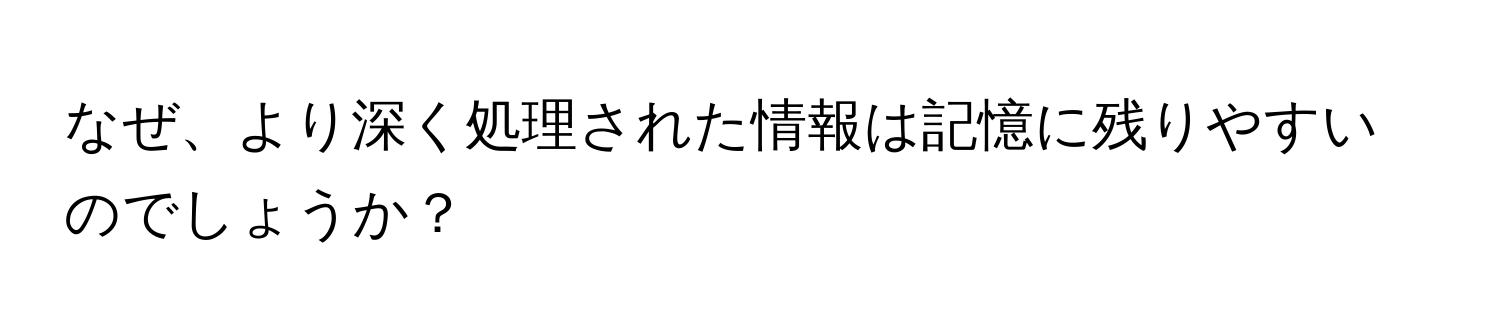 なぜ、より深く処理された情報は記憶に残りやすいのでしょうか？