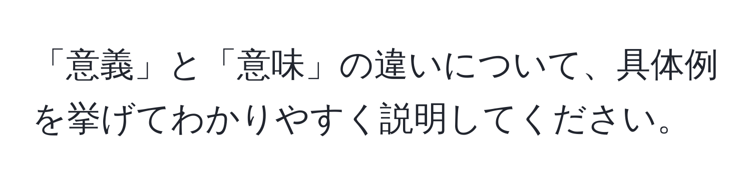 「意義」と「意味」の違いについて、具体例を挙げてわかりやすく説明してください。