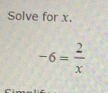 Solve for x.
-6= 2/x 