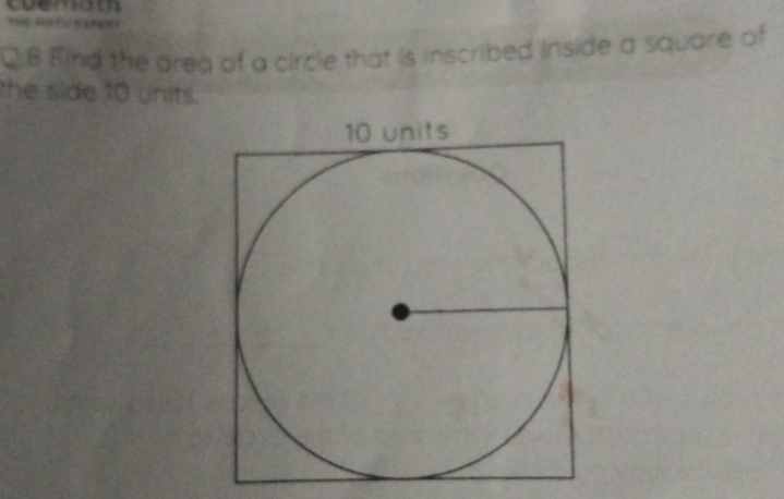 coemom 
1 t 
C 8 Find the area of a circle that is inscribed inside a square of 
he side 10 units.