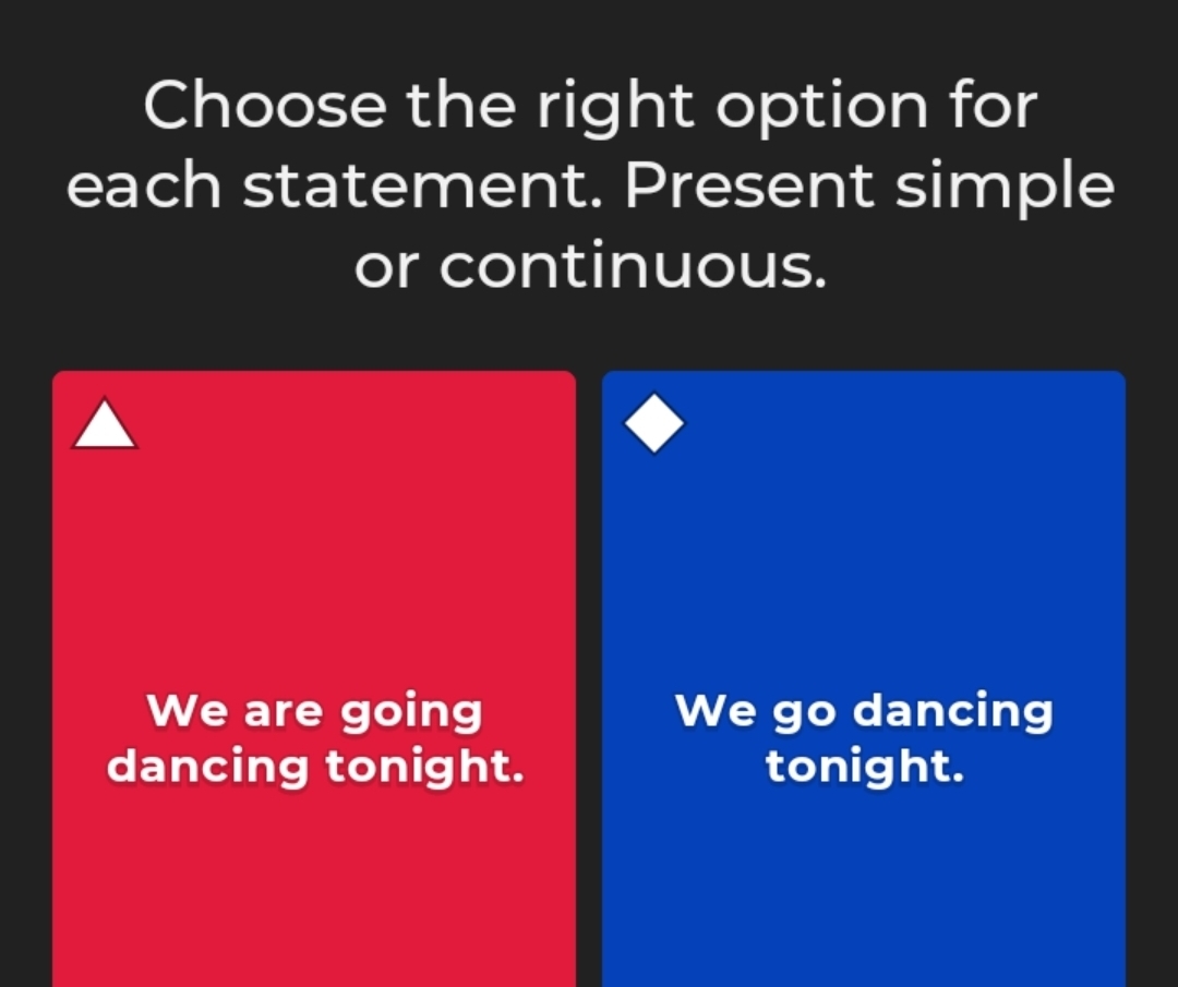 Choose the right option for 
each statement. Present simple 
or continuous. 
We are going We go dancing 
dancing tonight. tonight.