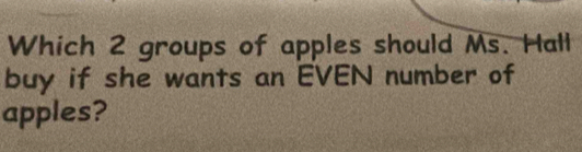 Which 2 groups of apples should Ms. Hall 
buy if she wants an EVEN number of 
apples?