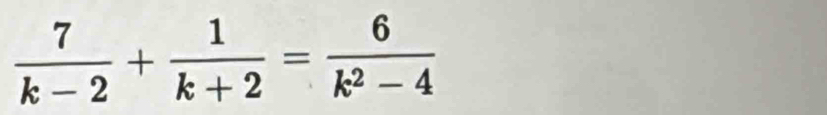  7/k-2 + 1/k+2 = 6/k^2-4 