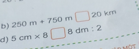 250m+750m□ 20km
d) 5cm* 8□ 8dm:2
Một