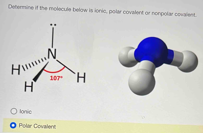 Determine if the molecule below is ionic, polar covalent or nonpolar covalent.
Ionic
Polar Covalent