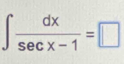 ∈t  dx/sec x-1 =□