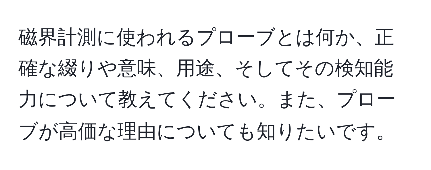 磁界計測に使われるプローブとは何か、正確な綴りや意味、用途、そしてその検知能力について教えてください。また、プローブが高価な理由についても知りたいです。