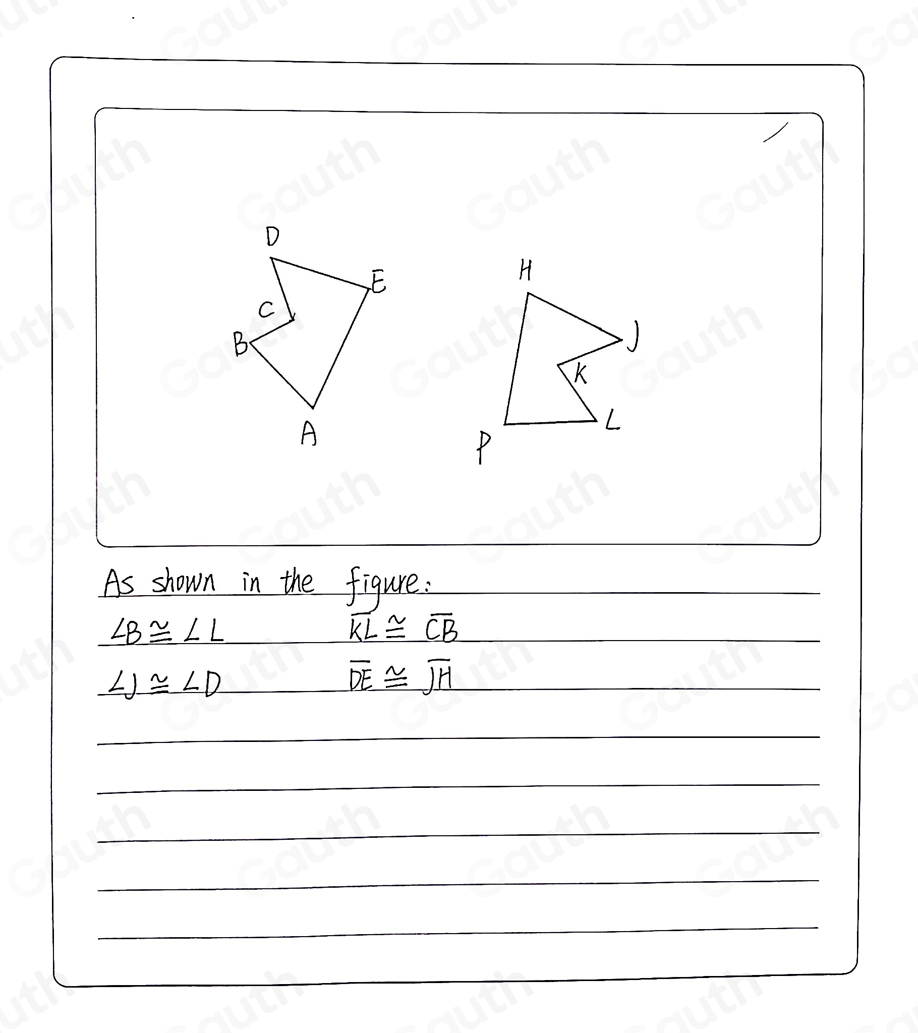 As shown in the figure :
∠ B≌ ∠ L
overline KL≌ overline CB
∠ J≌ ∠ D
overline DE≌ overline JH