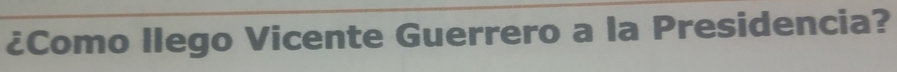 ¿Como llego Vicente Guerrero a la Presidencia?