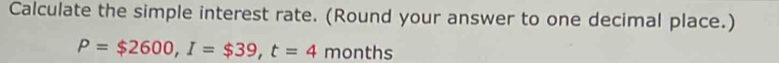 Calculate the simple interest rate. (Round your answer to one decimal place.)
P=$2600, I=$39, t=4 months
