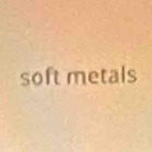 soft metals