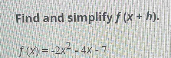 Find and simplify f(x+h).
f(x)=-2x^2-4x-7