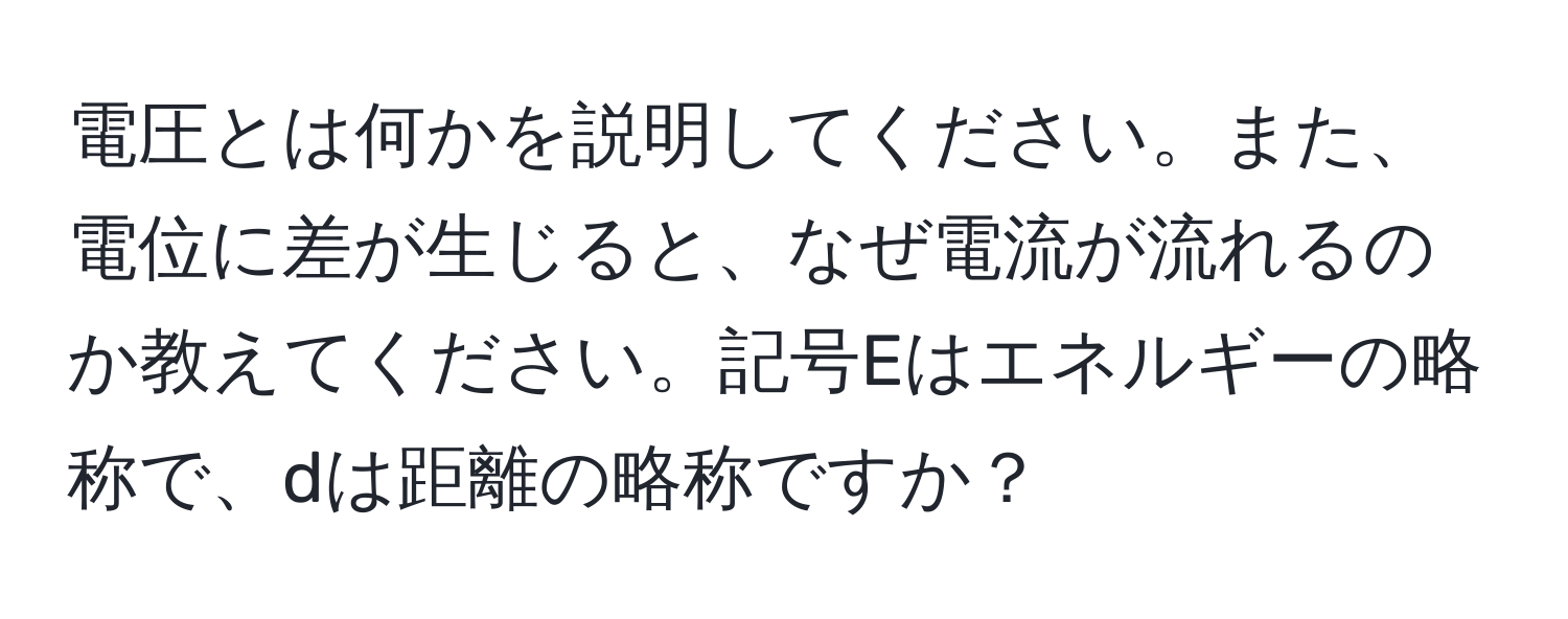 電圧とは何かを説明してください。また、電位に差が生じると、なぜ電流が流れるのか教えてください。記号Eはエネルギーの略称で、dは距離の略称ですか？