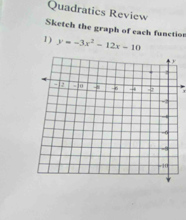 Quadratics Review 
Sketch the graph of each functior 
1) y=-3x^2-12x-10
x