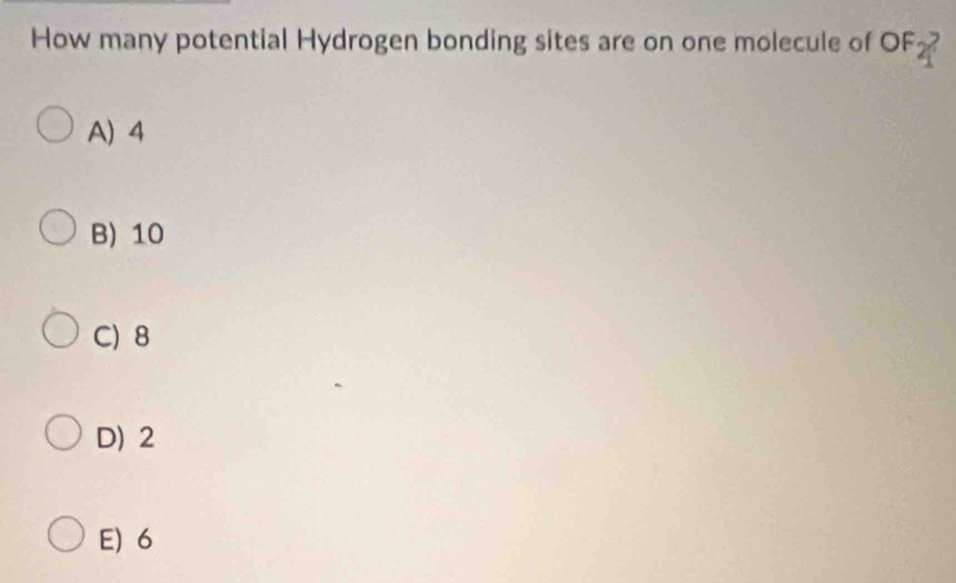 How many potential Hydrogen bonding sites are on one molecule of OF;
A) 4
B) 10
C) 8
D) 2
E) 6