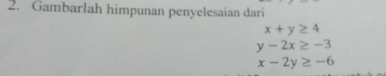 Gambarlah himpunan penyelesaian dari
x+y≥ 4
y-2x≥ -3
x-2y≥ -6