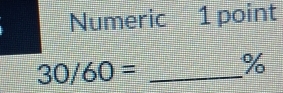 Numeric 1 point
30/60= _ %