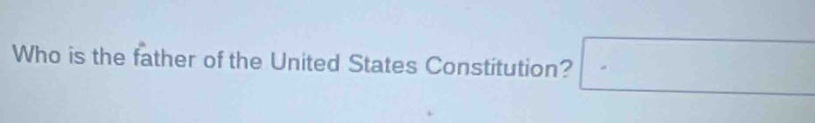 Who is the father of the United States Constitution? □