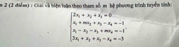 2 (2 điểm) : Giải và biện luận theo tham số m hệ phương trình tuyến tính:
beginarrayl 2x_1+x_2+x_3=0 x_1+mx_2+x_3-x_4=-1 x_1-x_2-x_3+mx_4=-1 3x_1+x_2+x_3-x_4=-3endarray.