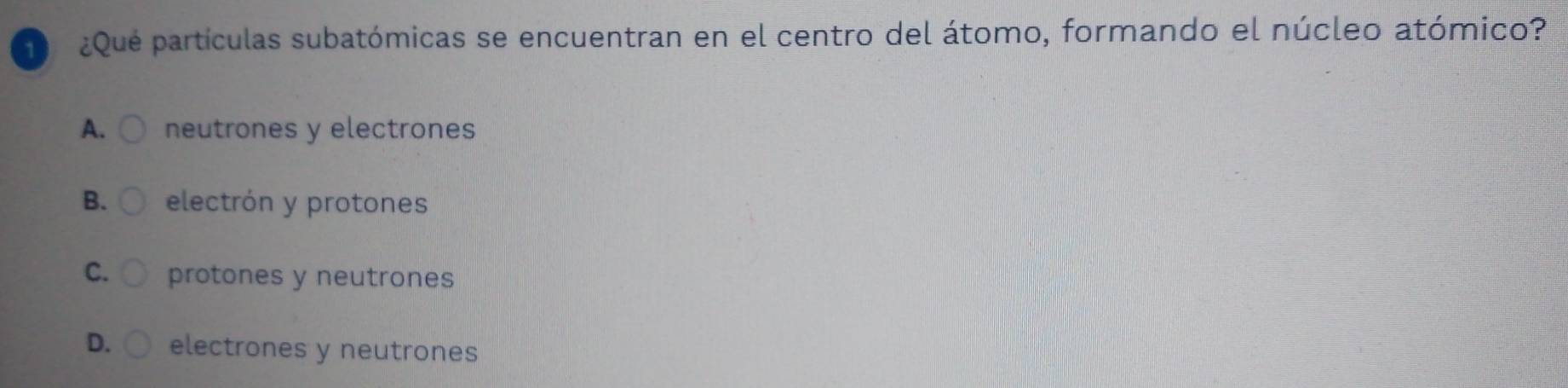 ¿Qué partículas subatómicas se encuentran en el centro del átomo, formando el núcleo atómico?
A. neutrones y electrones
B. electrón y protones
C. protones y neutrones
D. electrones y neutrones