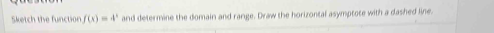 Sketch the function f(x)=4^x and determine the domain and range. Draw the horizontal asymptote with a dashed line.