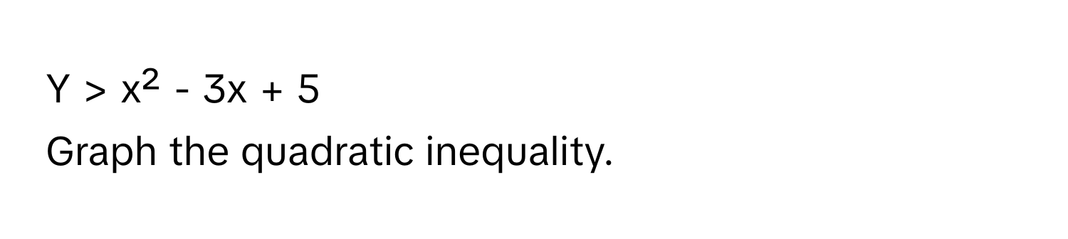 > x² - 3x + 5

Graph the quadratic inequality.