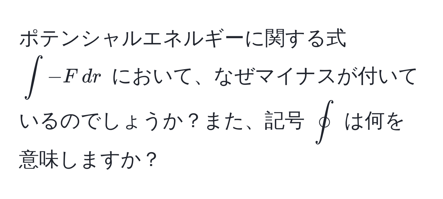 ポテンシャルエネルギーに関する式 $∈t -F , dr$ において、なぜマイナスが付いているのでしょうか？また、記号 $oint$ は何を意味しますか？