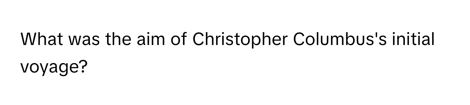 What was the aim of Christopher Columbus's initial voyage?