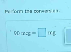 Perform the conversion.
90mcg=□ mg