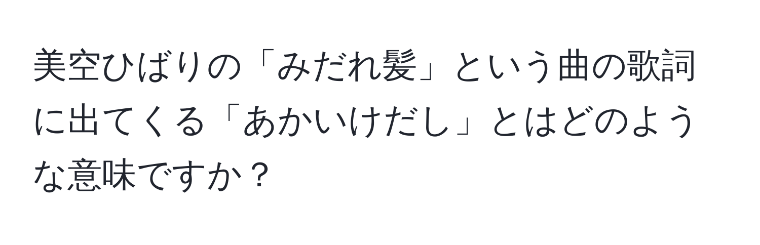 美空ひばりの「みだれ髪」という曲の歌詞に出てくる「あかいけだし」とはどのような意味ですか？