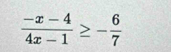  (-x-4)/4x-1 ≥ - 6/7 