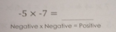 -5* -7=
_ 
Negative x Negative = Positive