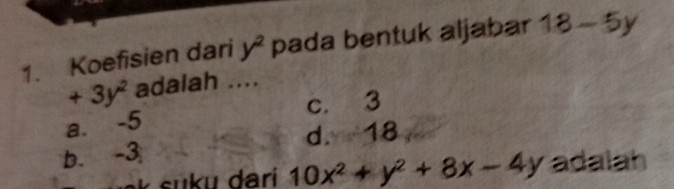 Koefisien dari y^2 pada bentuk aljabar 18-5y
+3y^2 adalah ....
c. 3
a. -5
b. -3 d. 18
10x^2+y^2+8x-4y adalah