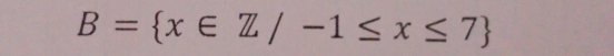 B= x∈ Z/-1≤ x≤ 7