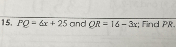 PQ=6x+25 and QR=16-3x; Find PR.