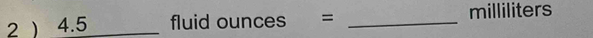 2 ) 4.5 fluid ounces = _ milliliters