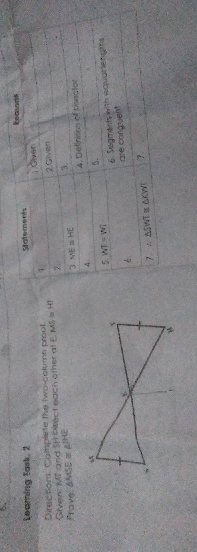 Learning Task. 2
Directions: Complete the two-column proof. 
Given: MT and SH bisect each other at E MS≌ HT
Prove △ MSE≌ △ THE