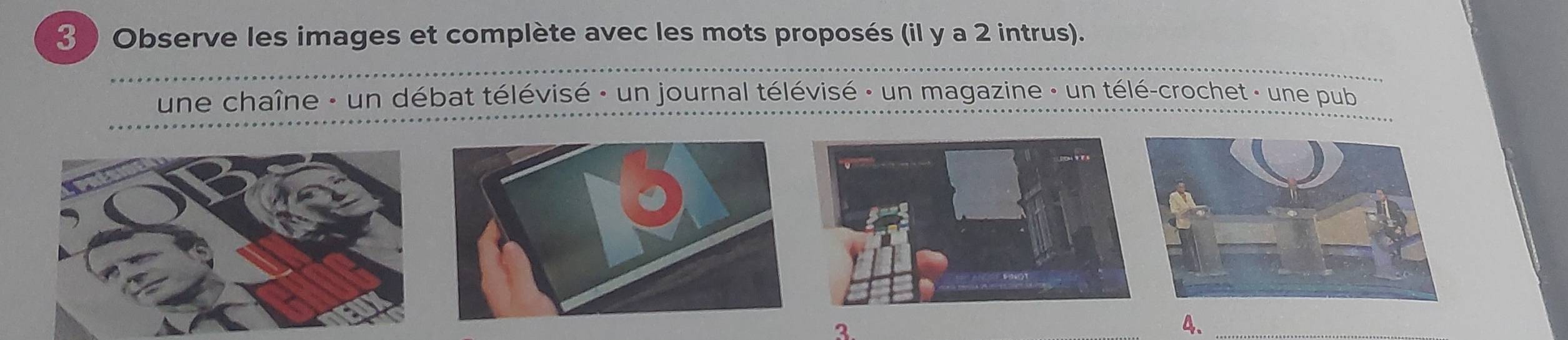 3 ) Observe les images et complète avec les mots proposés (il y a 2 intrus). 
une chaîne : un débat télévisé : un journal télévisé : un magazine - un télé-crochet - une pub 
3. 
4、_