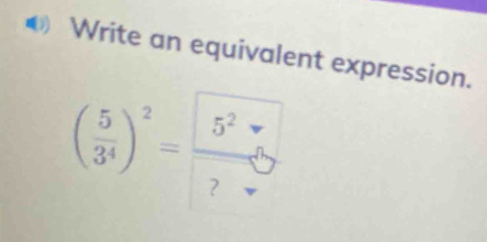 Write an equivalent expression.
( 5/3^4 )^2= 5^2/□  