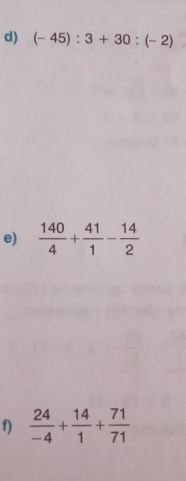 (-45):3+30:(-2)
e)  140/4 + 41/1 - 14/2 
f)  24/-4 + 14/1 + 71/71 