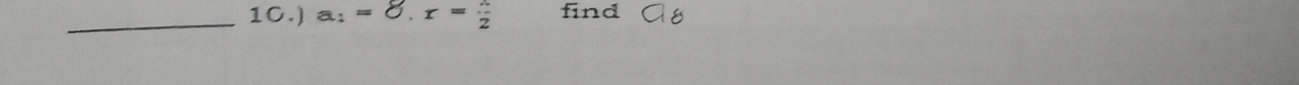 10.) a: = 8. r = 2 find a_8