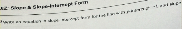 UIZ: Slope & Slope-Intercept Form 
Write an equation in slope-intercept form for the line with y-intercept 1 and slope