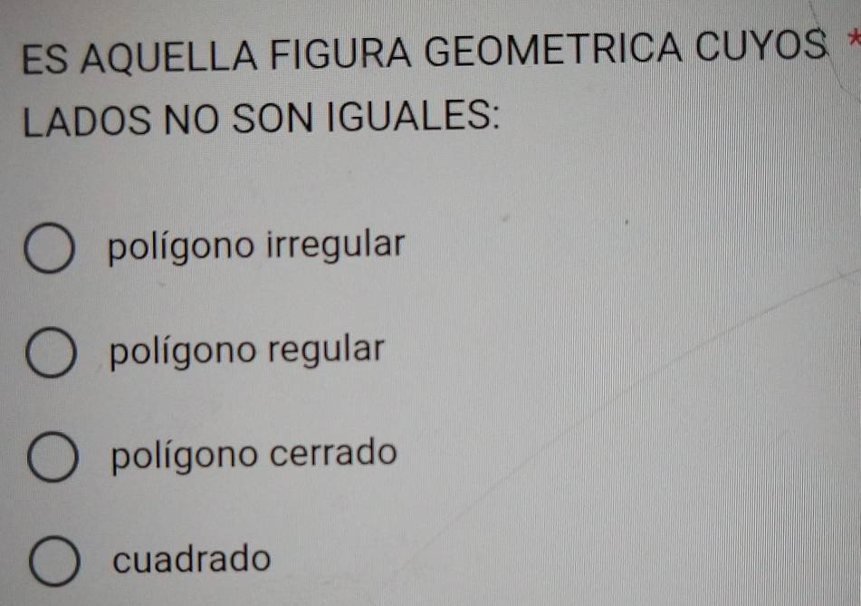 ES AQUELLA FIGURA GEOMETRICA CUΥOS *
LADOS NO SON IGUALES:
polígono irregular
polígono regular
polígono cerrado
cuadrado