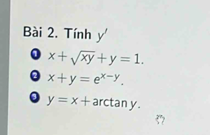 Tính y'
0 x+sqrt(xy)+y=1. 
。 x+y=e^(x-y).
y=x+ arctan y.