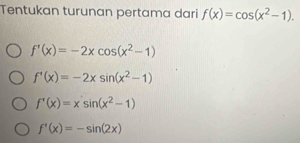 Tentukan turunan pertama dari f(x)=cos (x^2-1).
f'(x)=-2xcos (x^2-1)
f'(x)=-2xsin (x^2-1)
f'(x)=xsin (x^2-1)
f'(x)=-sin (2x)